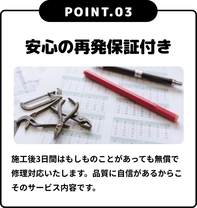 施工後3日間はもしものことがあっても無償で修理対応いたします。品質に自信があるからこそのサービス内容です。